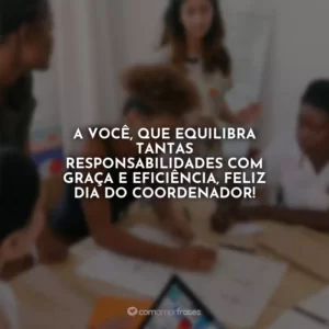A você, que equilibra tantas responsabilidades com graça e eficiência, feliz Dia do Coordenador!