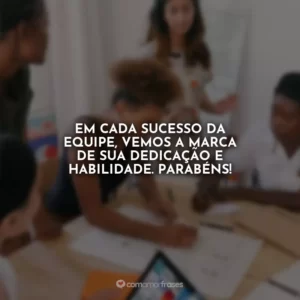 Em cada sucesso da equipe, vemos a marca de sua dedicação e habilidade. Parabéns!