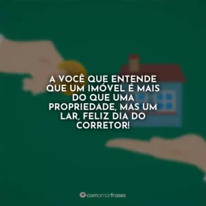 A você que entende que um imóvel é mais do que uma propriedade, mas um lar, feliz dia do corretor!