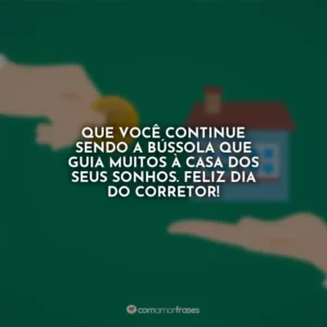 Que você continue sendo a bússola que guia muitos à casa dos seus sonhos. Feliz Dia do Corretor!