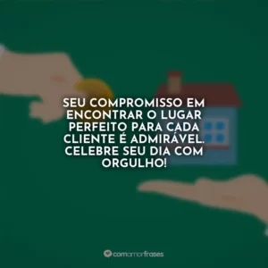 Seu compromisso em encontrar o lugar perfeito para cada cliente é admirável. Celebre seu dia com orgulho!