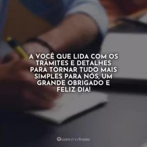 A você que lida com os trâmites e detalhes para tornar tudo mais simples para nós, um grande obrigado e feliz dia!