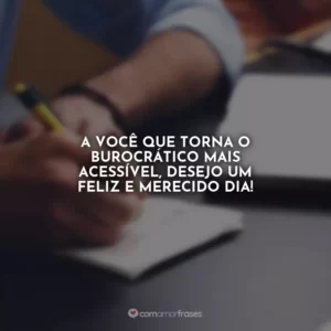 A você que torna o burocrático mais acessível, desejo um feliz e merecido dia!