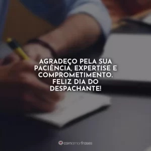 Agradeço pela sua paciência, expertise e comprometimento. Feliz Dia do Despachante!