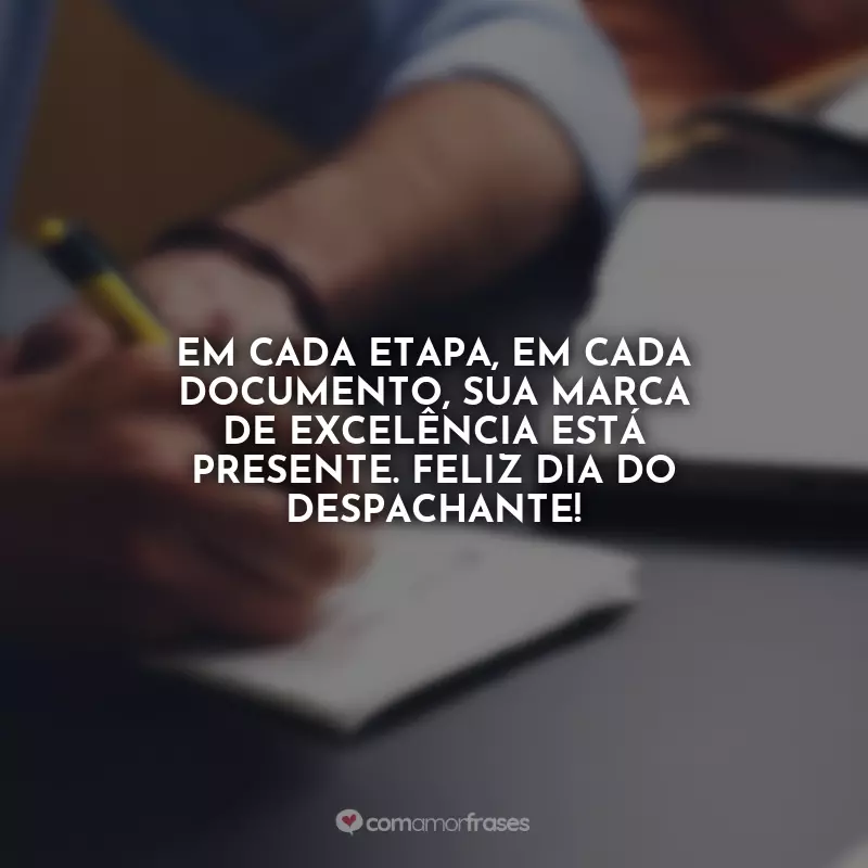 Dia do Despachante Frases: Em cada etapa, em cada documento, sua marca de excelência está presente. Feliz Dia do Despachante!