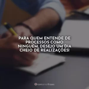 Para quem entende de processos como ninguém, desejo um dia cheio de realizações!