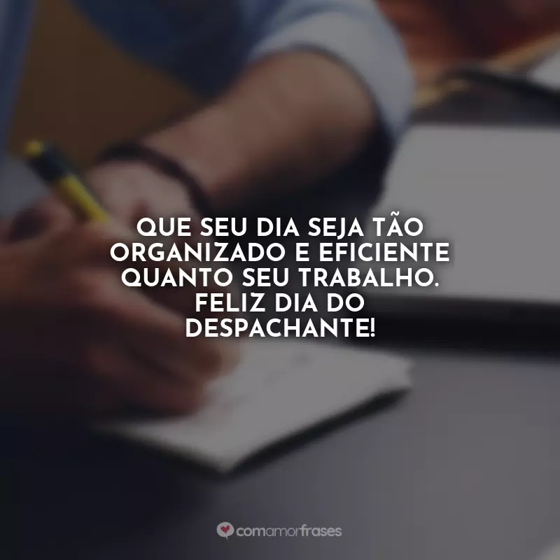 Dia do Despachante Frases: Que seu dia seja tão organizado e eficiente quanto seu trabalho. Feliz Dia do Despachante!