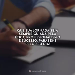 Que sua jornada seja sempre guiada pela ética, profissionalismo e sucesso. Parabéns pelo seu dia!