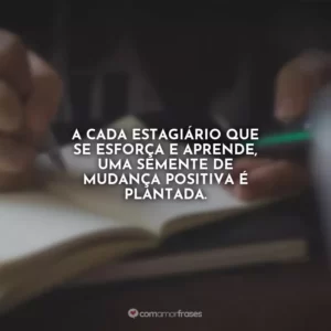 A cada estagiário que se esforça e aprende, uma semente de mudança positiva é plantada.