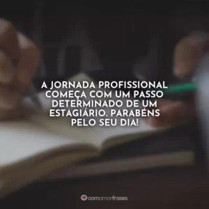 A jornada profissional começa com um passo determinado de um estagiário. Parabéns pelo seu dia!