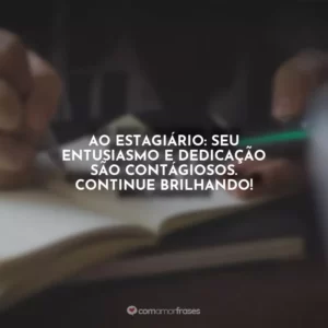 Ao estagiário: seu entusiasmo e dedicação são contágiosos. Continue brilhando!