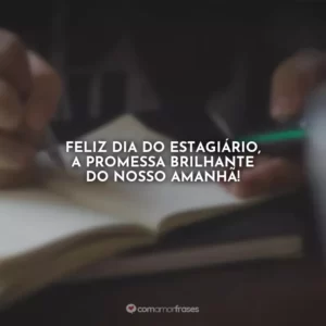 Feliz Dia do Estagiário, a promessa brilhante do nosso amanhã!