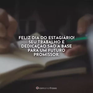 Feliz Dia do Estagiário! Seu trabalho e dedicação são a base para um futuro promissor.
