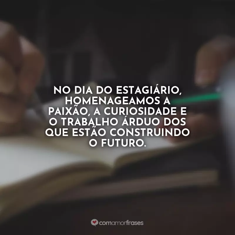 Dia do Estagiário Frases: No Dia do Estagiário, homenageamos a paixão, a curiosidade e o trabalho árduo dos que estão construindo o futuro.