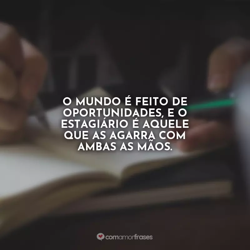 Frases do Dia do Estagiário: O mundo é feito de oportunidades, e o estagiário é aquele que as agarra com ambas as mãos.