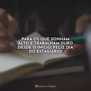 Para os que sonham alto e trabalham duro desde o início, feliz Dia do Estagiário!