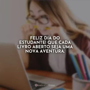 Feliz Dia do Estudante! Que a vontade de aprender esteja sempre em seu coração.