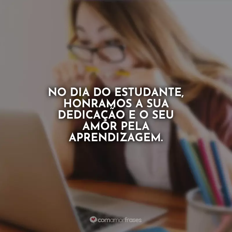 Frases do Dia do Estudante: No Dia do Estudante, honramos a sua dedicação e o seu amor pela aprendizagem.