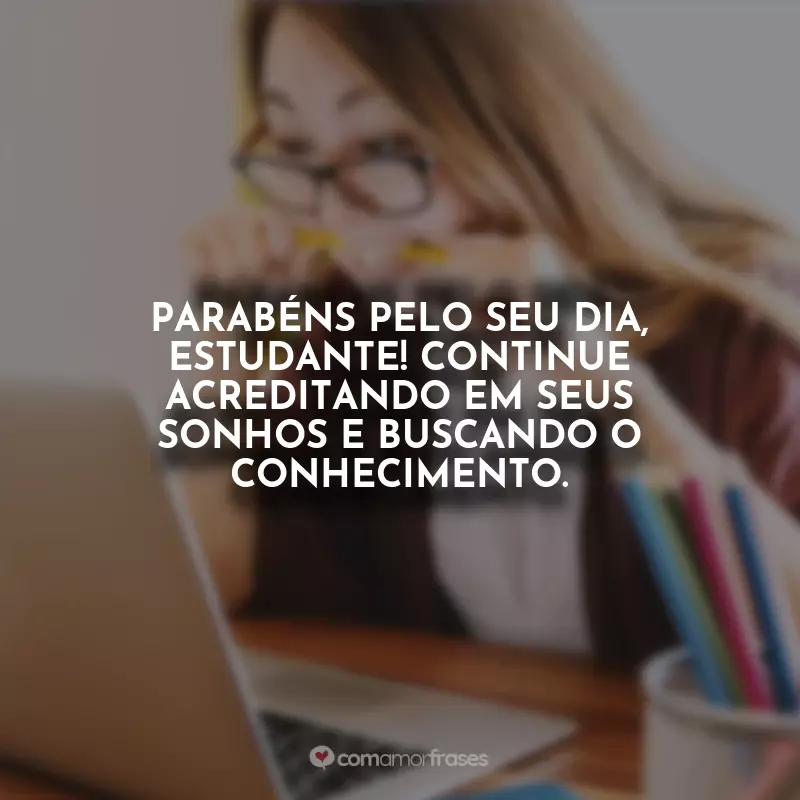 Frases Dia do Estudante: Parabéns pelo seu dia, estudante! Continue acreditando em seus sonhos e buscando o conhecimento.