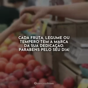 Cada fruta, legume ou tempero tem a marca da sua dedicação. Parabéns pelo seu dia!