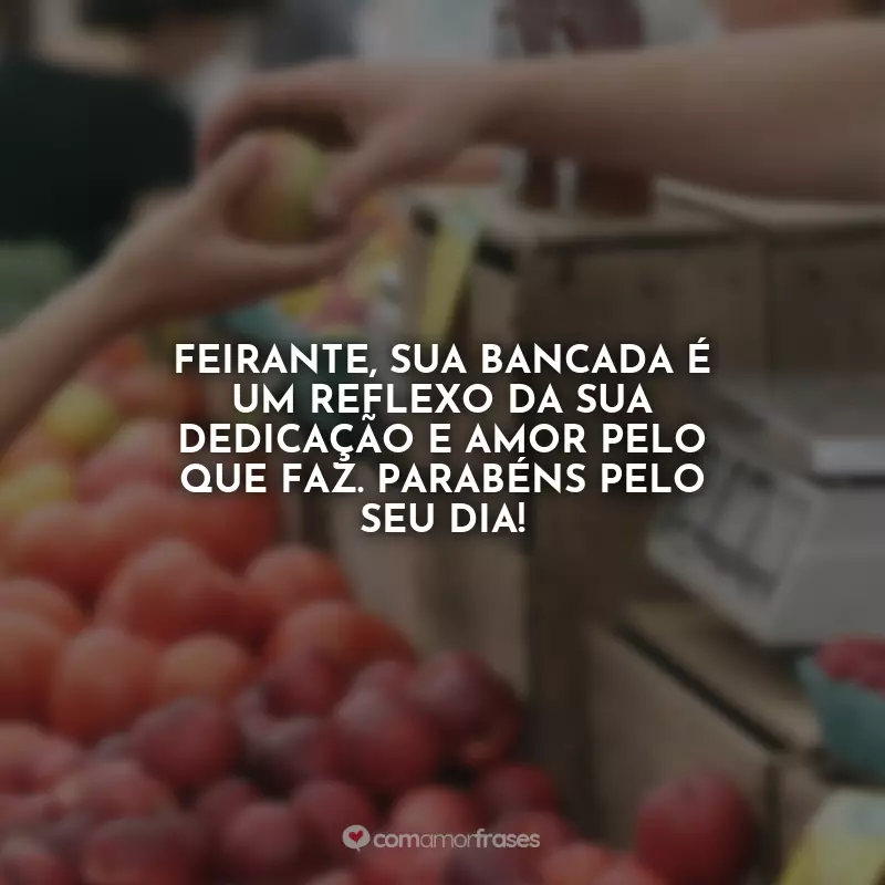 Dia do Feirante Frases: Feirante, sua bancada é um reflexo da sua dedicação e amor pelo que faz. Parabéns pelo seu dia!