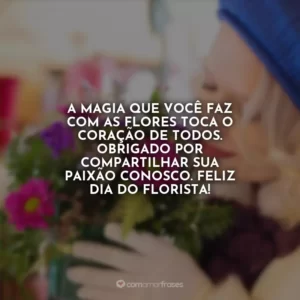 A magia que você faz com as flores toca o coração de todos. Obrigado por compartilhar sua paixão conosco. Feliz Dia do Florista!