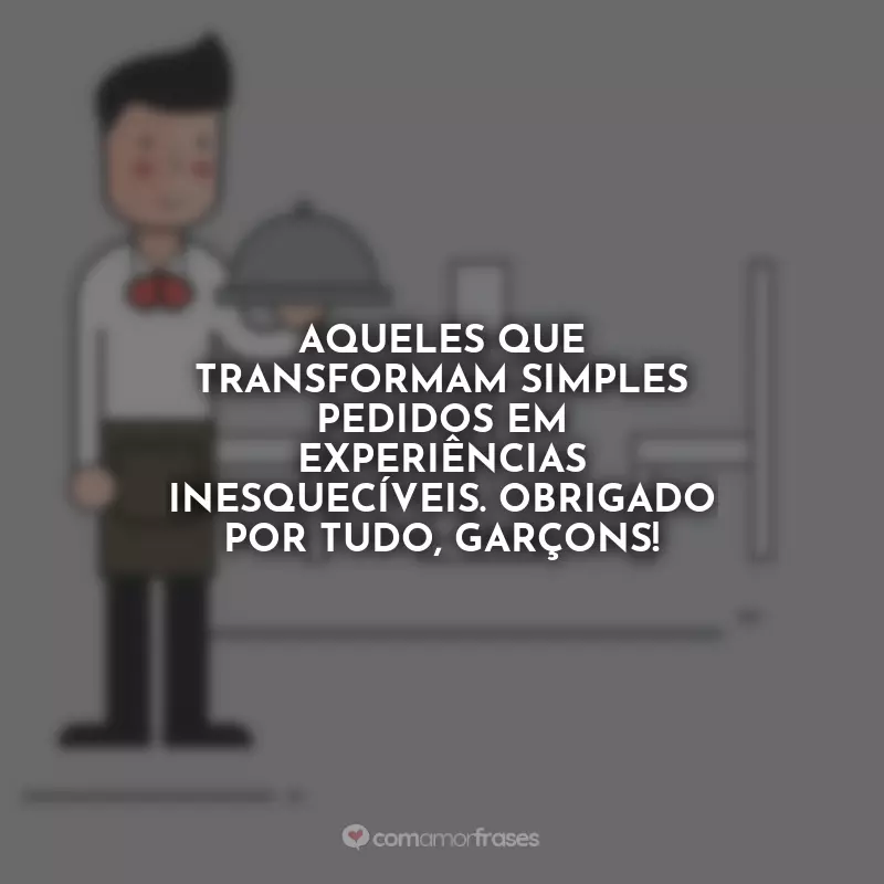 Frases Feliz Dia do Garçom: Aqueles que transformam simples pedidos em experiências inesquecíveis. Obrigado por tudo, garçons!
