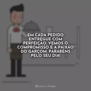 Em cada pedido entregue com perfeição, vemos o compromisso e a paixão do garçom. Parabéns pelo seu dia!