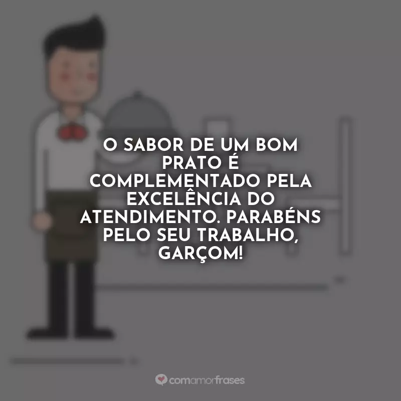 Frases Dia do Garçom: O sabor de um bom prato é complementado pela excelência do atendimento. Parabéns pelo seu trabalho, garçom!