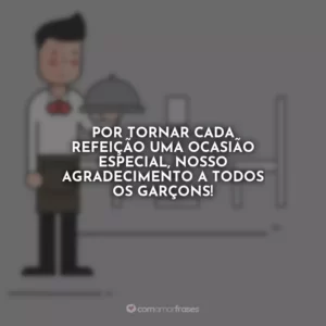 Por tornar cada refeição uma ocasião especial, nosso agradecimento a todos os garçons!