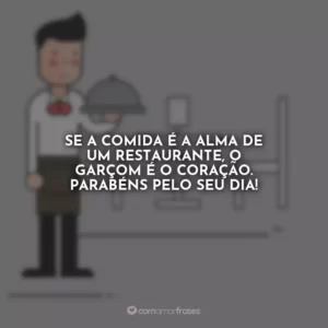 Se a comida é a alma de um restaurante, o garçom é o coração. Parabéns pelo seu dia!