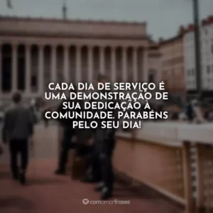 Cada dia de serviço é uma demonstração de sua dedicação à comunidade. Parabéns pelo seu dia!