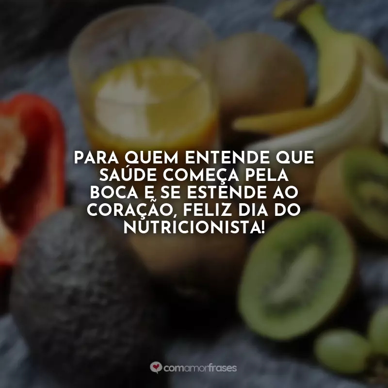 Frases Feliz Dia do Nutricionista: Para quem entende que saúde começa pela boca e se estende ao coração, feliz Dia do Nutricionista!