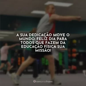 A sua dedicação move o mundo. Feliz dia para todos que fazem da Educação Física sua missão!