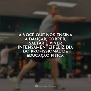 A você que nos ensina a dançar, correr, saltar e viver intensamente! Feliz Dia do Profissional de Educação Física!