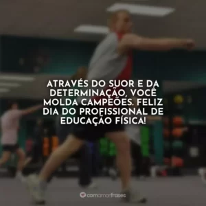 Através do suor e da determinação, você molda campeões. Feliz Dia do Profissional de Educação Física!