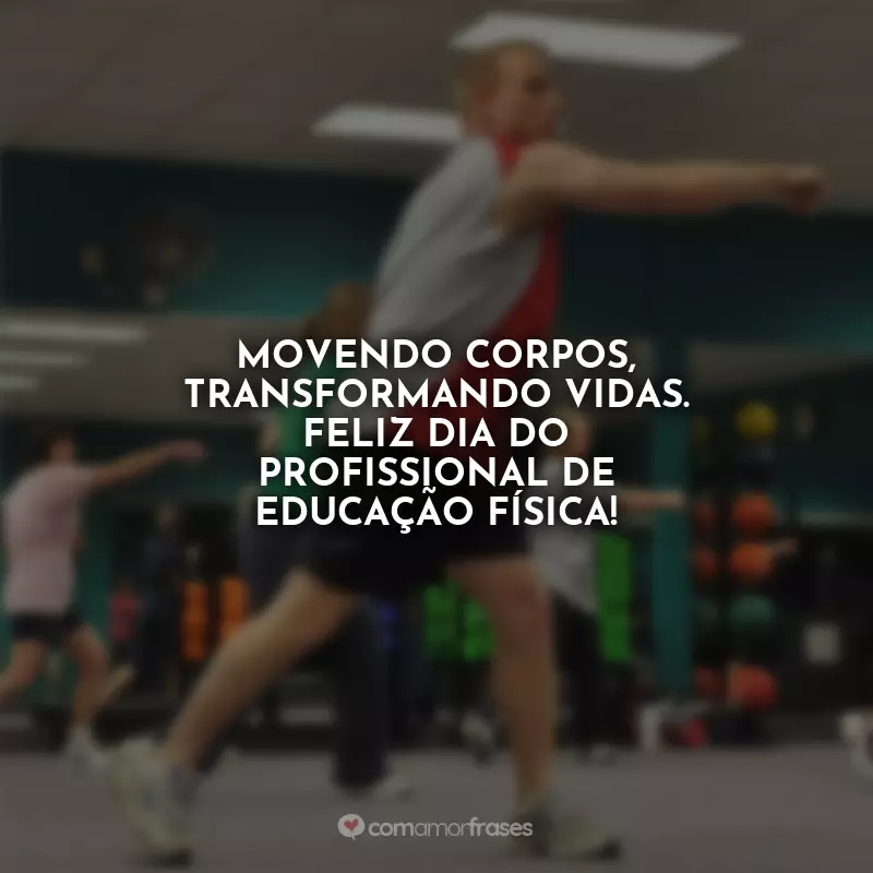 Frases do Dia do Profissional de Educação Física: Movendo corpos, transformando vidas. Feliz Dia do Profissional de Educação Física!