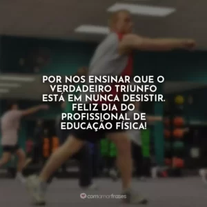 Por nos ensinar que o verdadeiro triunfo está em nunca desistir. Feliz Dia do Profissional de Educação Física!