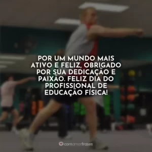 Por um mundo mais ativo e feliz, obrigado por sua dedicação e paixão. Feliz Dia do Profissional de Educação Física!