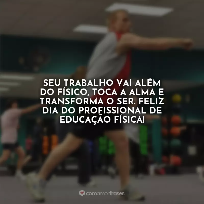 Frases do Dia do Profissional de Educação Física: Seu trabalho vai além do físico, toca a alma e transforma o ser. Feliz Dia do Profissional de Educação Física!