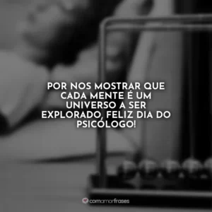 Por nos mostrar que cada mente é um universo a ser explorado, feliz dia do psicólogo!