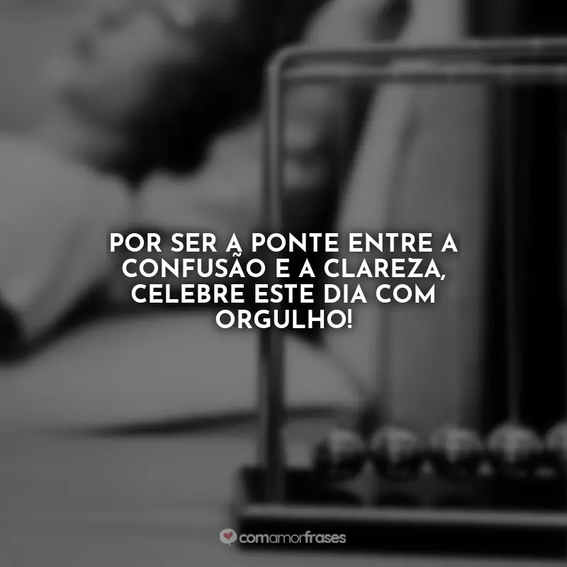 Dia do Psicólogo Frases: Por ser a ponte entre a confusão e a clareza, celebre este dia com orgulho!