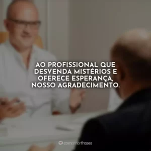 Ao profissional que desvenda mistérios e oferece esperança, nosso agradecimento.