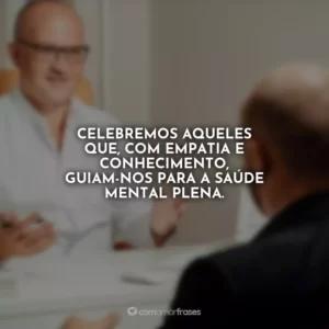 Celebremos aqueles que, com empatia e conhecimento, guiam-nos para a saúde mental plena.