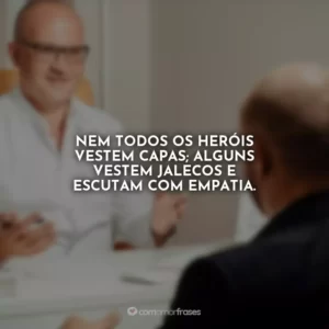 Nem todos os heróis vestem capas; alguns vestem jalecos e escutam com empatia.