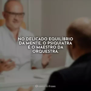 No delicado equilíbrio da mente, o psiquiatra é o maestro da orquestra.