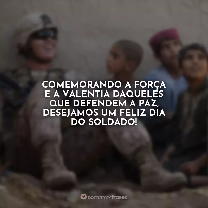 Frases de Dia do Soldado: Comemorando a força e a valentia daqueles que defendem a paz, desejamos um feliz Dia do Soldado!