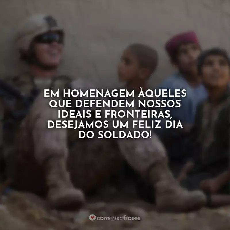 Frases Dia do Soldado: Em homenagem àqueles que defendem nossos ideais e fronteiras, desejamos um feliz Dia do Soldado!
