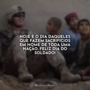 Hoje é o dia daqueles que fazem sacrifícios em nome de toda uma nação. Feliz Dia do Soldado!