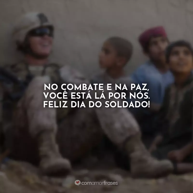 Frases Dia do Soldado: No combate e na paz, você está lá por nós. Feliz Dia do Soldado!